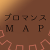 ブロマンスMAP