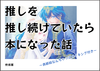 【新刊】推しを推し続けていたら本になった話